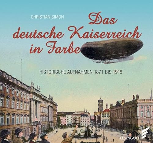 Das deutsche Kaiserreich in Farbe: Historische Aufnahmen 1871 bis 1918